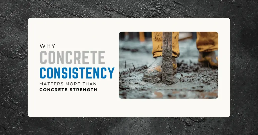 Why Concrete Consistency Matters More Than Concrete Strength